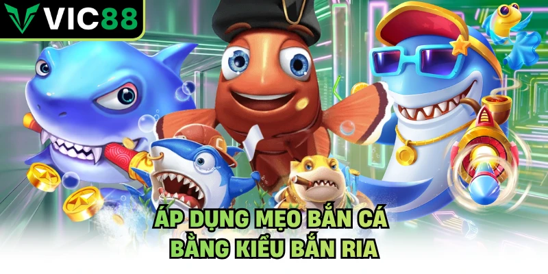 Áp dụng mẹo bắn cá bằng kiểu bắn ria