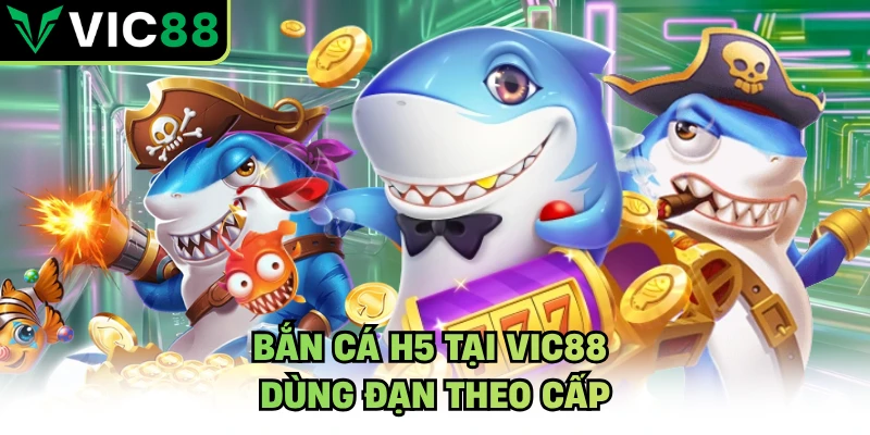 Bắn cá h5 tại VIC88 dùng đạn theo cấp