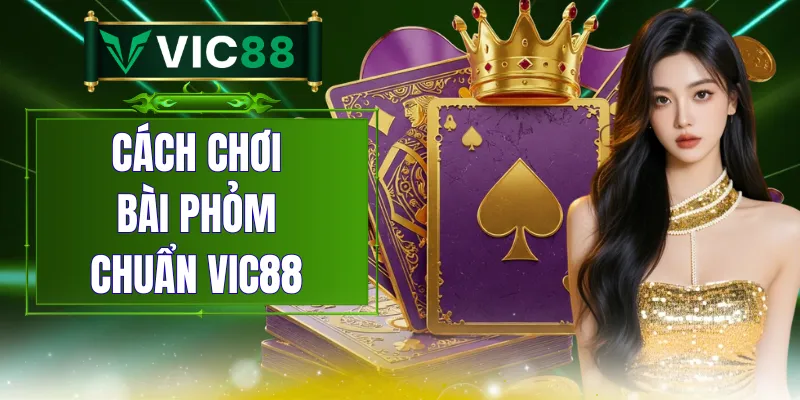 Cách Chơi Bài Phỏm Chuẩn VIC88 - Nắm Luật Đánh Gọn