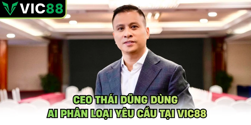 CEO Thái Dũng dùng AI phân loại yêu cầu tại VIC88
