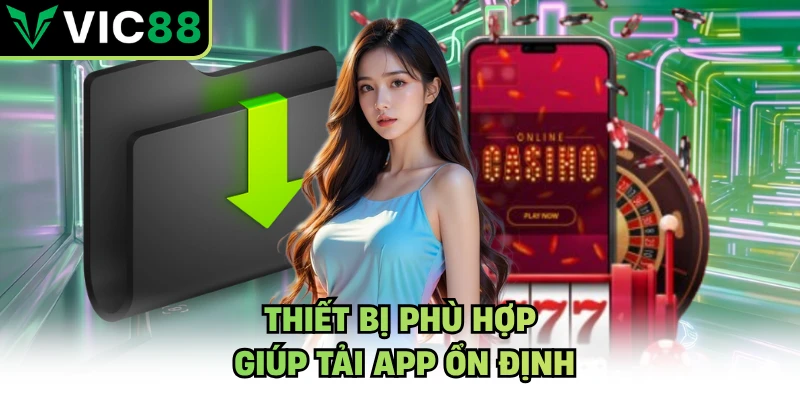 Thiết bị phù hợp giúp tải app ổn định